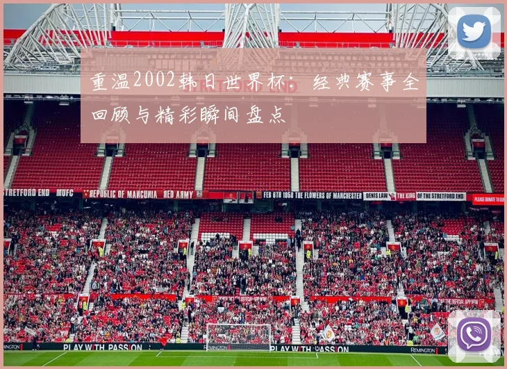 重温2002韩日世界杯:经典赛事全回顾与精彩瞬间盘点