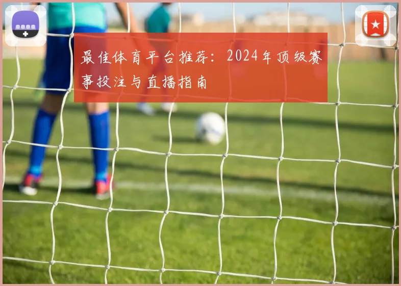 最佳体育平台推荐:2024年顶级赛事投注与直播指南
