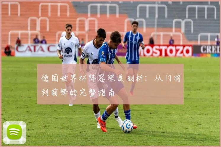 德国世界杯阵容深度剖析：从门将到前锋的完整指南