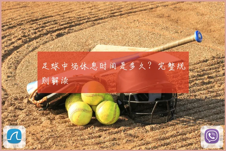 足球中场休息时间是多久？完整规则解读