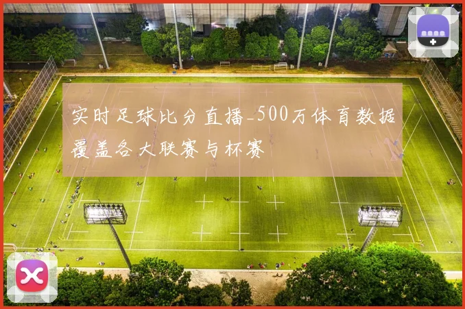 实时足球比分直播_500万体育数据覆盖各大联赛与杯赛